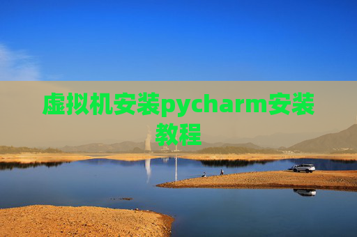 虚拟机安装pycharm安装教程 虚拟机安装pycharm安装教程