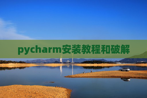 pycharm安装教程和破解 pycharm安装教程和破解
